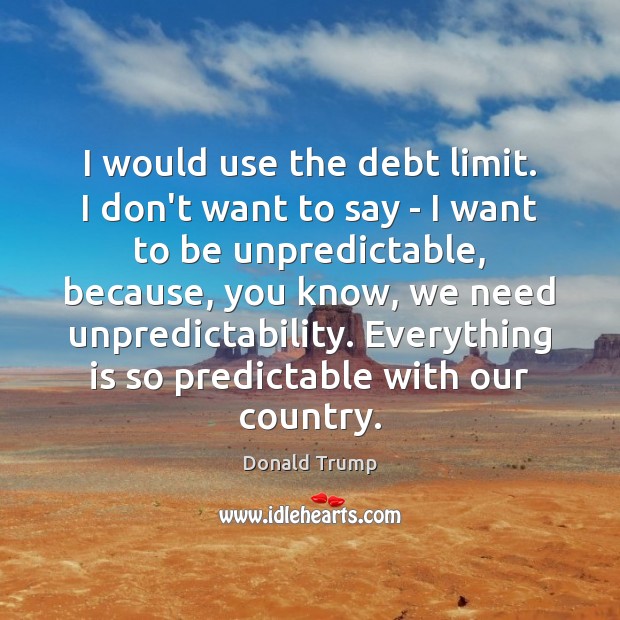 I would use the debt limit. I don’t want to say – Image