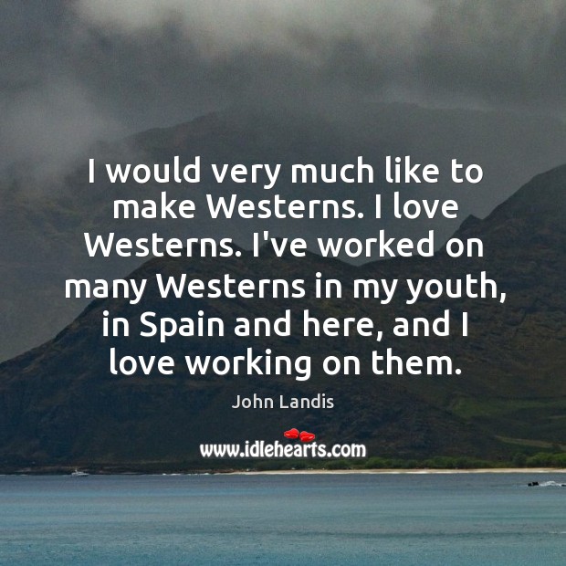 I would very much like to make Westerns. I love Westerns. I’ve John Landis Picture Quote
