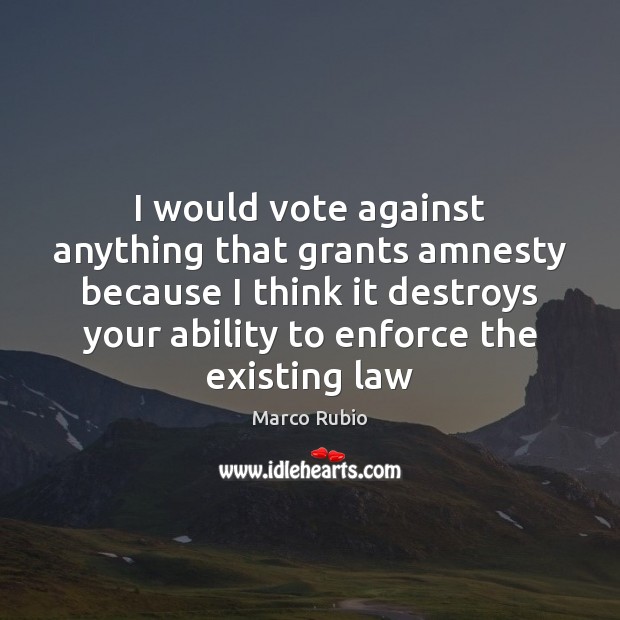 I would vote against anything that grants amnesty because I think it Ability Quotes Image