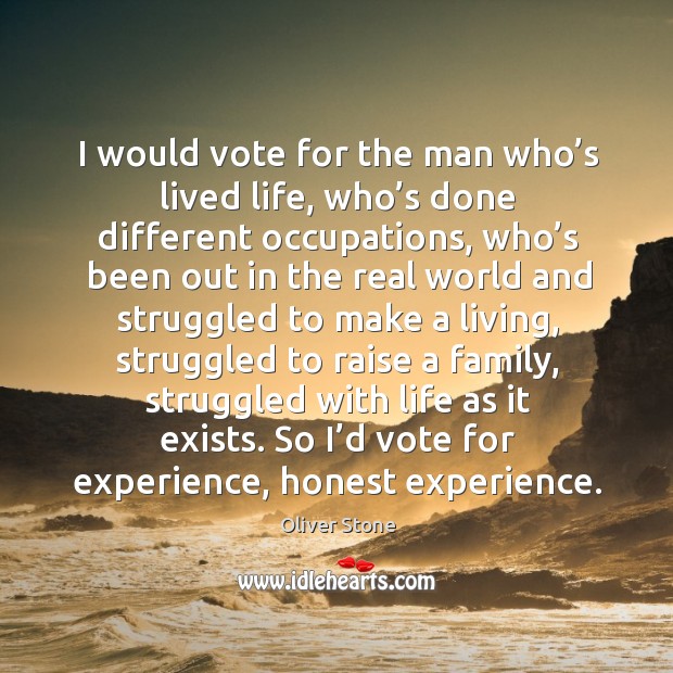 I would vote for the man who’s lived life, who’s done different occupations Image
