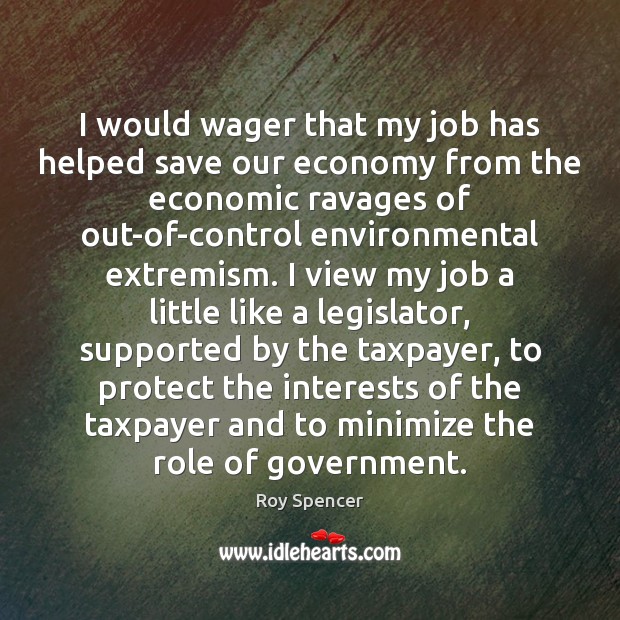 I would wager that my job has helped save our economy from Roy Spencer Picture Quote