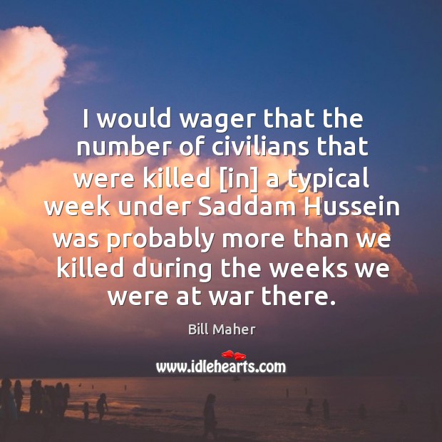 I would wager that the number of civilians that were killed [in] Bill Maher Picture Quote