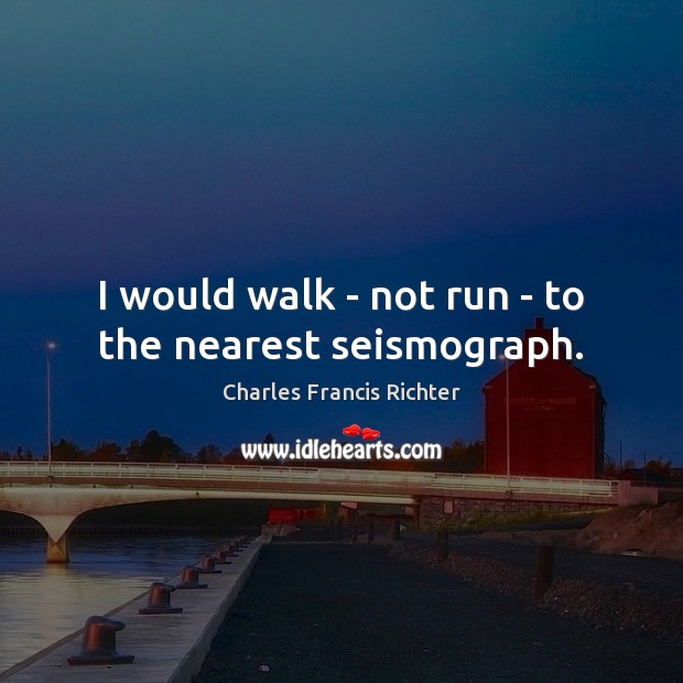 I would walk – not run – to the nearest seismograph. Image