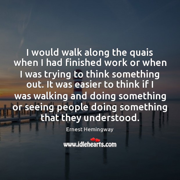 I would walk along the quais when I had finished work or Ernest Hemingway Picture Quote