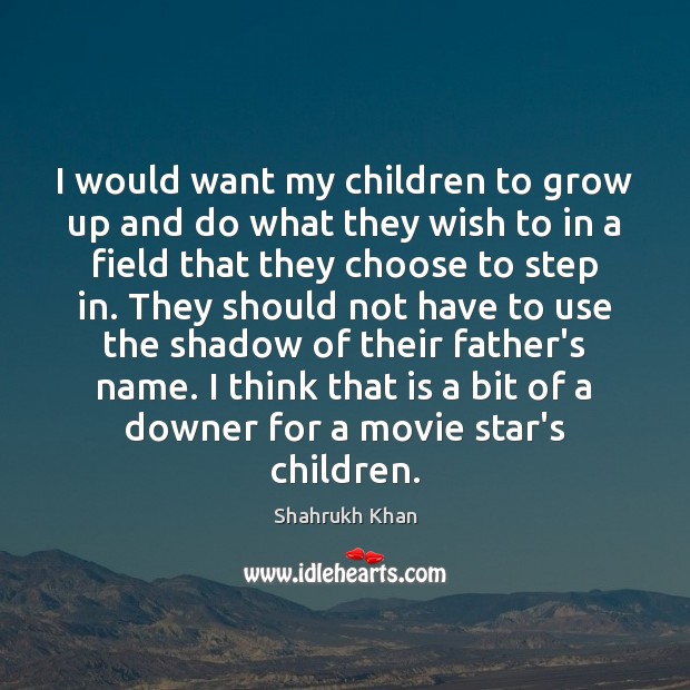 I would want my children to grow up and do what they Shahrukh Khan Picture Quote