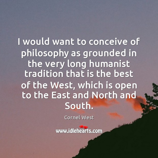 I would want to conceive of philosophy as grounded in the very Cornel West Picture Quote