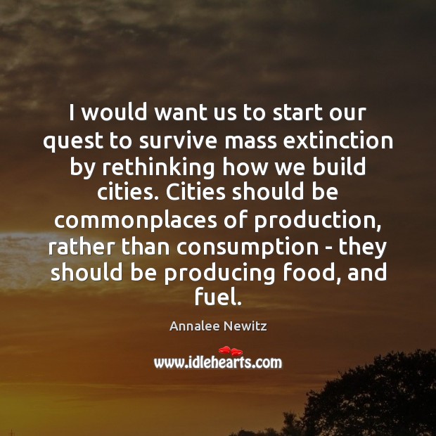 I would want us to start our quest to survive mass extinction Annalee Newitz Picture Quote