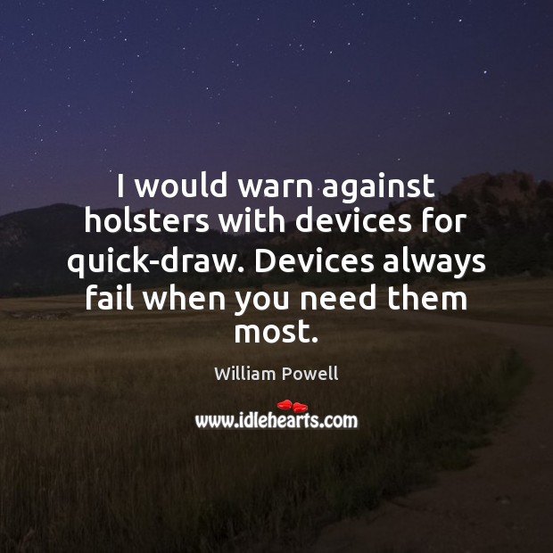 I would warn against holsters with devices for quick-draw. Devices always fail William Powell Picture Quote