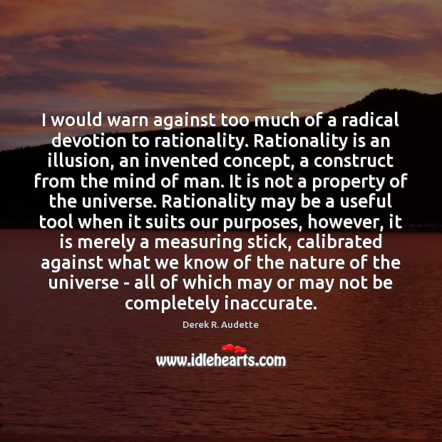 I would warn against too much of a radical devotion to rationality. Derek R. Audette Picture Quote
