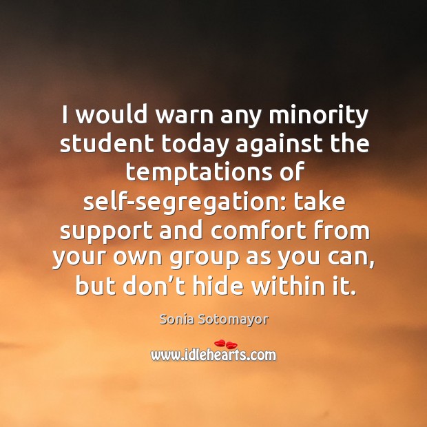 I would warn any minority student today against the temptations of self-segregation: Sonia Sotomayor Picture Quote