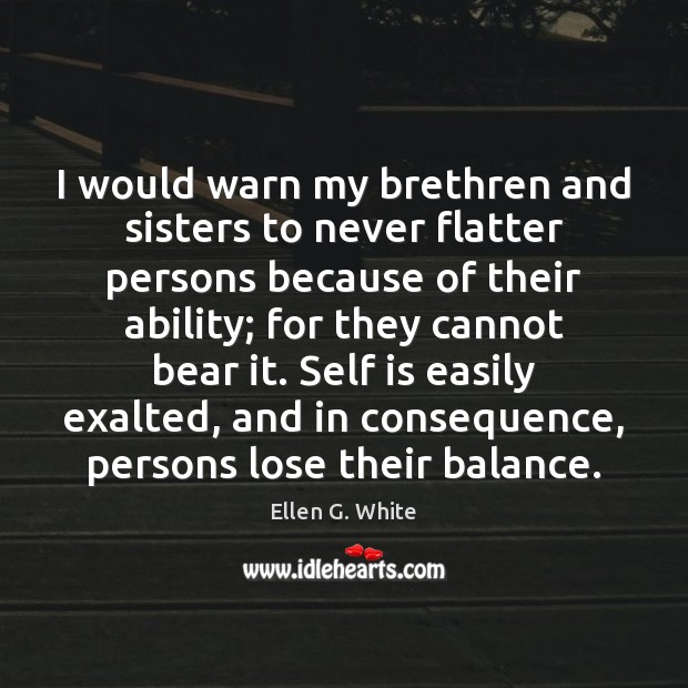I would warn my brethren and sisters to never flatter persons because Ellen G. White Picture Quote