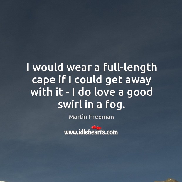 I would wear a full-length cape if I could get away with Martin Freeman Picture Quote