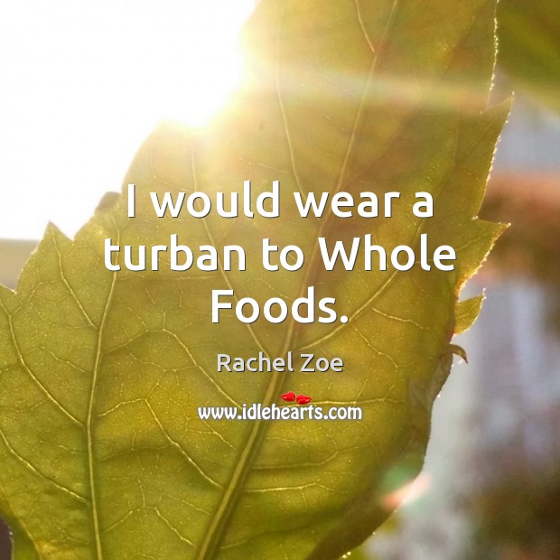 I would wear a turban to Whole Foods. Rachel Zoe Picture Quote
