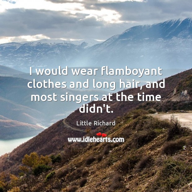 I would wear flamboyant clothes and long hair, and most singers at the time didn’t. Image