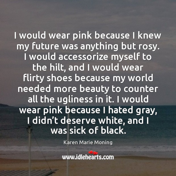 I would wear pink because I knew my future was anything but Karen Marie Moning Picture Quote