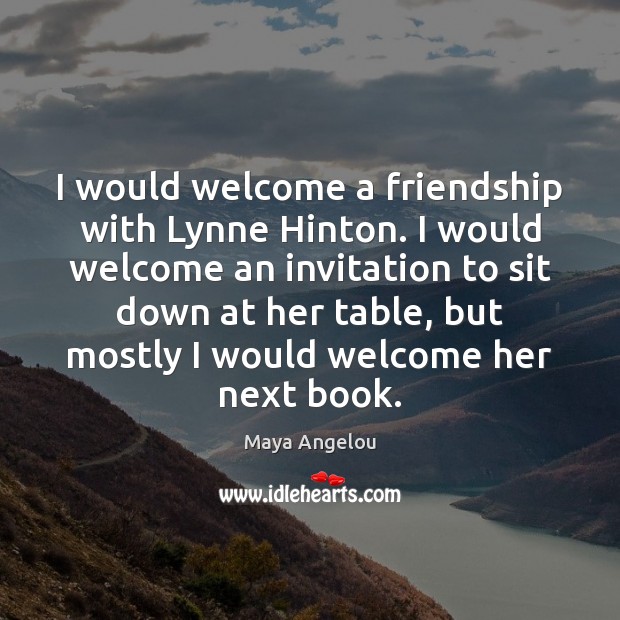 I would welcome a friendship with Lynne Hinton. I would welcome an Maya Angelou Picture Quote