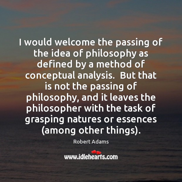 I would welcome the passing of the idea of philosophy as defined Robert Adams Picture Quote