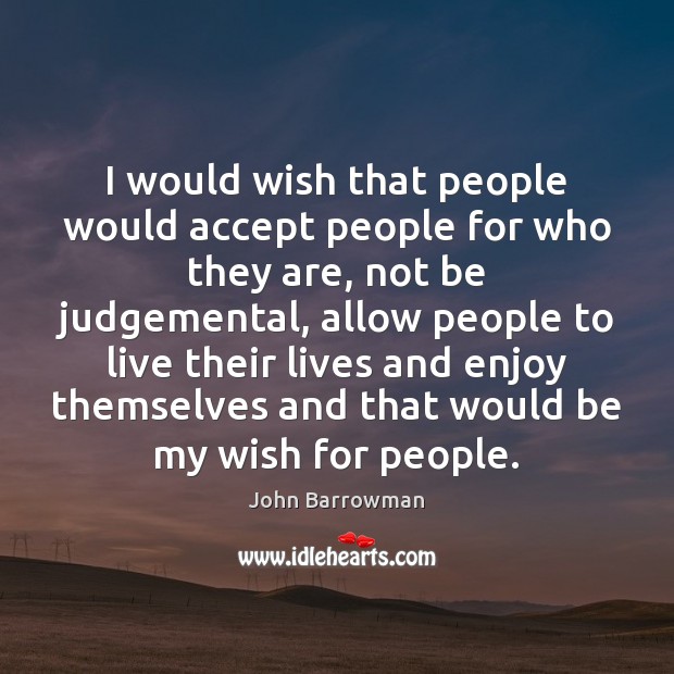 I would wish that people would accept people for who they are, John Barrowman Picture Quote