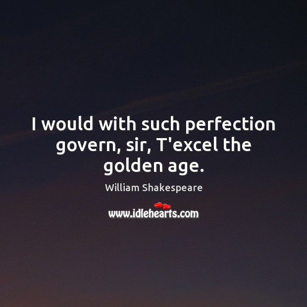 I would with such perfection govern, sir, T’excel the golden age. William Shakespeare Picture Quote