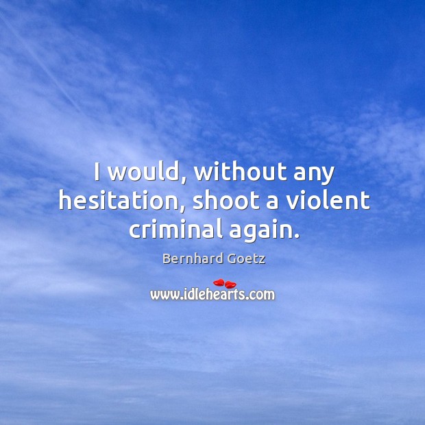 I would, without any hesitation, shoot a violent criminal again. Image