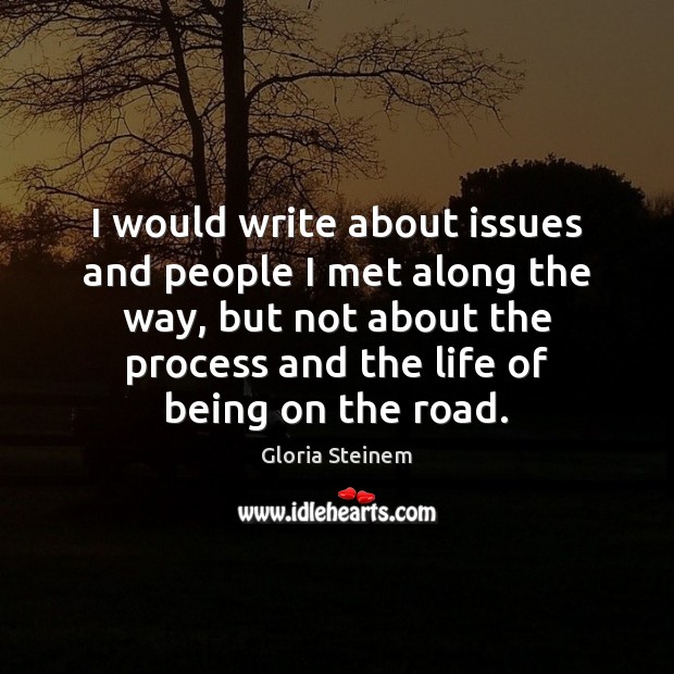 I would write about issues and people I met along the way, Image