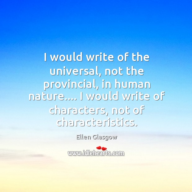I would write of the universal, not the provincial, in human nature…. Ellen Glasgow Picture Quote