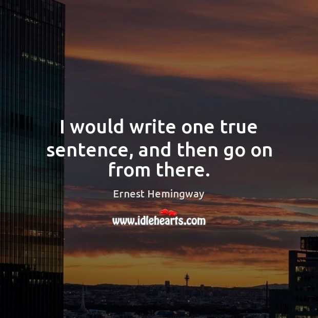 I would write one true sentence, and then go on from there. Image