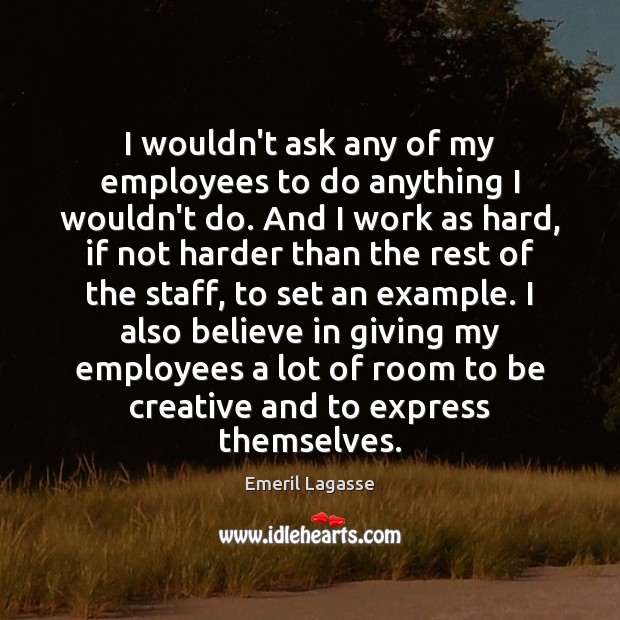 I wouldn’t ask any of my employees to do anything I wouldn’t Emeril Lagasse Picture Quote