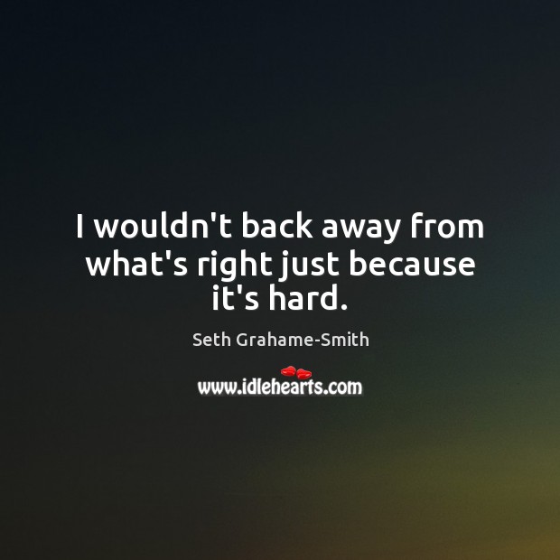 I wouldn’t back away from what’s right just because it’s hard. Seth Grahame-Smith Picture Quote