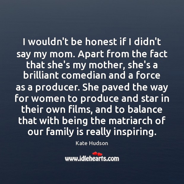 I wouldn’t be honest if I didn’t say my mom. Apart from Kate Hudson Picture Quote