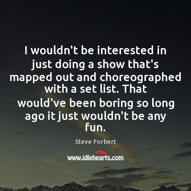 I wouldn’t be interested in just doing a show that’s mapped out Steve Forbert Picture Quote