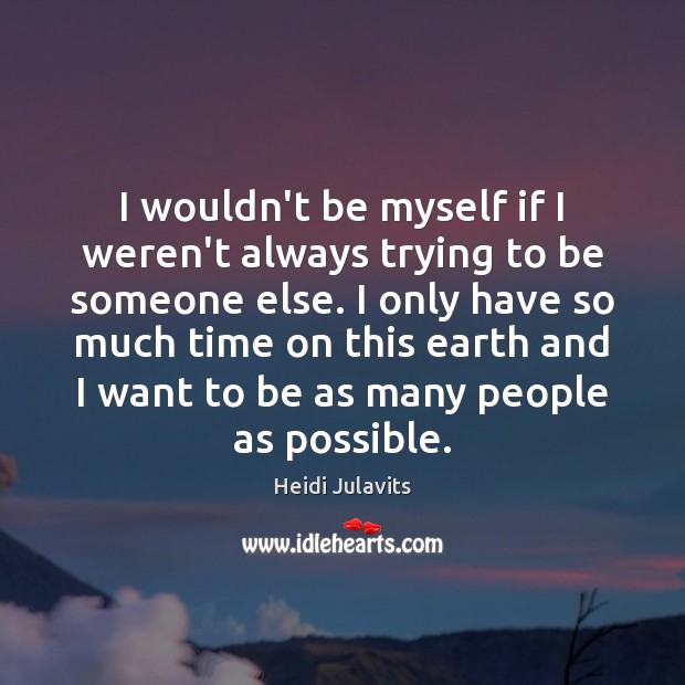 I wouldn’t be myself if I weren’t always trying to be someone Heidi Julavits Picture Quote