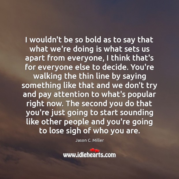 I wouldn’t be so bold as to say that what we’re doing Jason C. Miller Picture Quote
