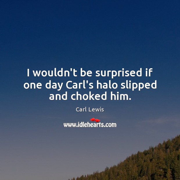 I wouldn’t be surprised if one day Carl’s halo slipped and choked him. Carl Lewis Picture Quote