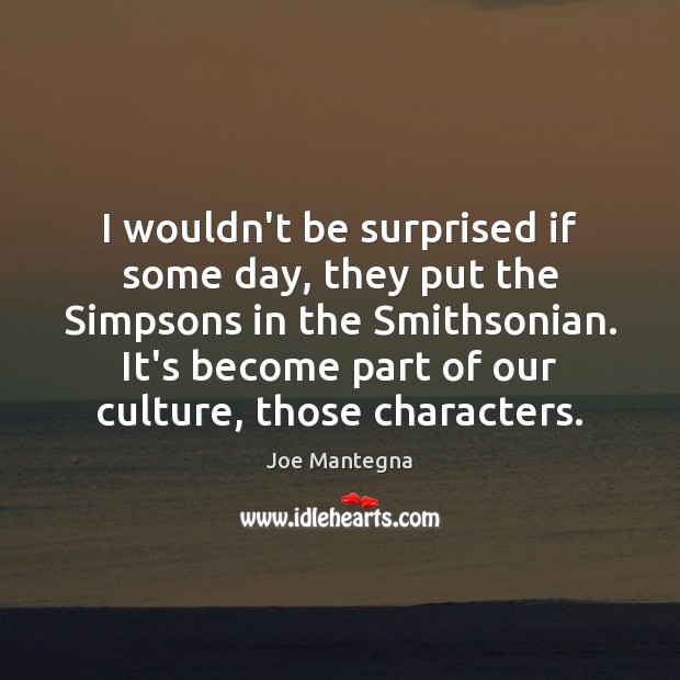 I wouldn’t be surprised if some day, they put the Simpsons in Joe Mantegna Picture Quote