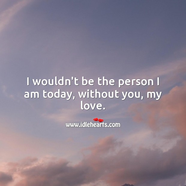I wouldn’t be the person I am today, without you, my love. Love Messages Image