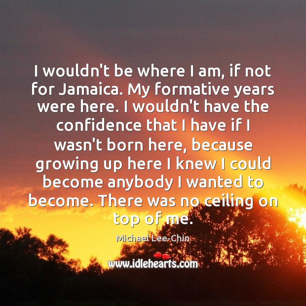 I wouldn’t be where I am, if not for Jamaica. My formative Michael Lee-Chin Picture Quote