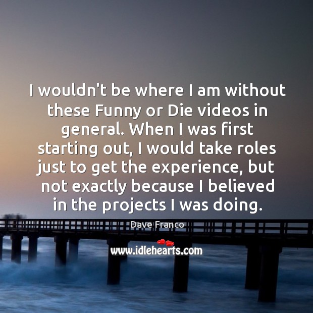 I wouldn’t be where I am without these Funny or Die videos Dave Franco Picture Quote