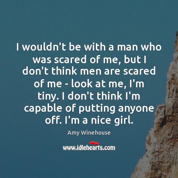 I wouldn’t be with a man who was scared of me, but Amy Winehouse Picture Quote