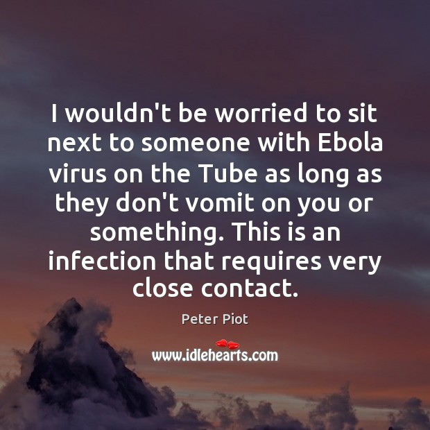 I wouldn’t be worried to sit next to someone with Ebola virus Peter Piot Picture Quote