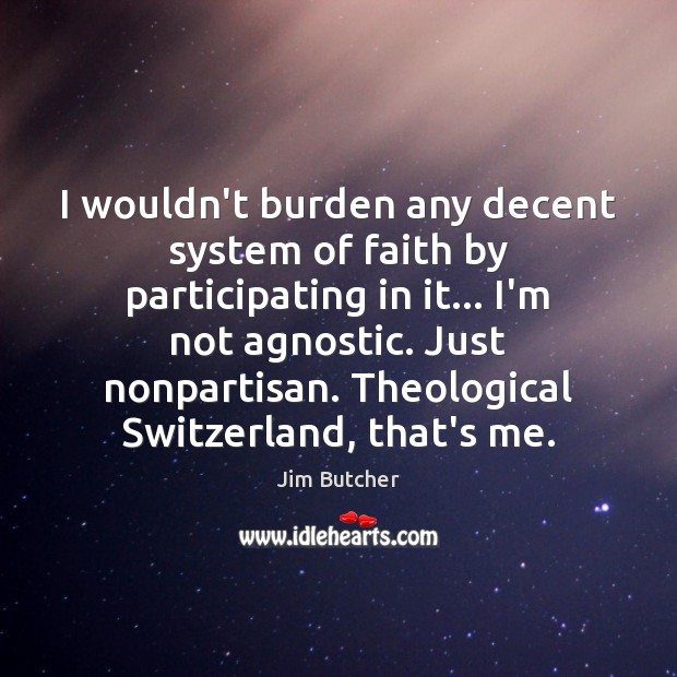 I wouldn’t burden any decent system of faith by participating in it… Jim Butcher Picture Quote