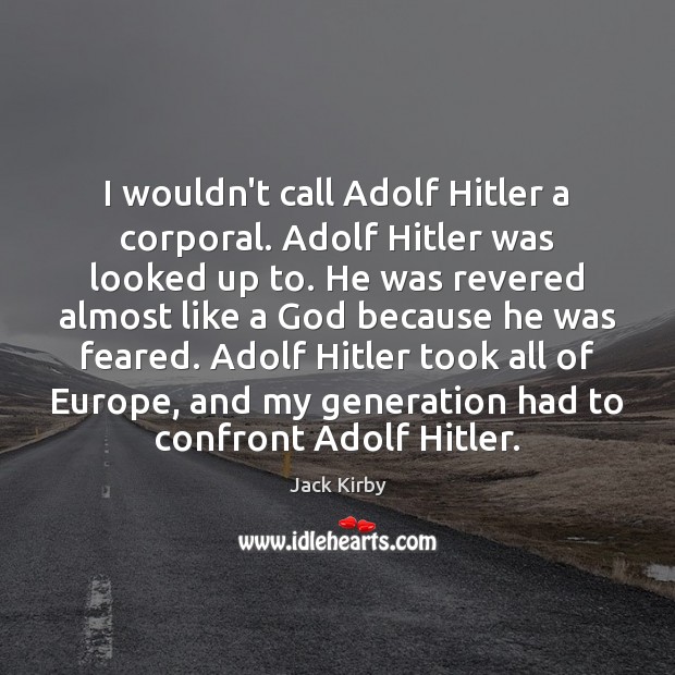 I wouldn’t call Adolf Hitler a corporal. Adolf Hitler was looked up Jack Kirby Picture Quote