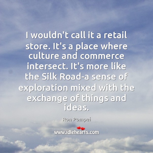 I wouldn’t call it a retail store. It’s a place where culture 