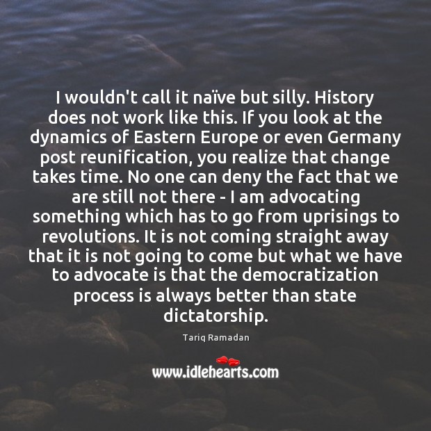 I wouldn’t call it naïve but silly. History does not work Tariq Ramadan Picture Quote