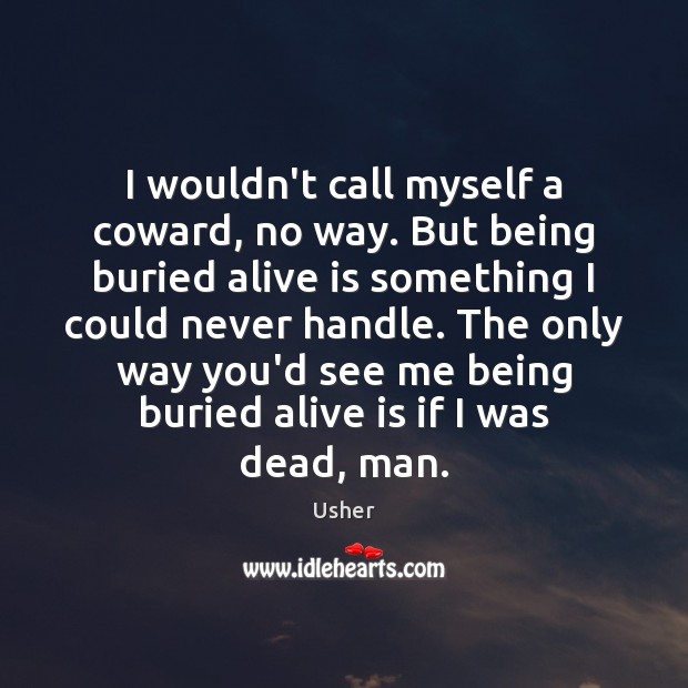 I wouldn’t call myself a coward, no way. But being buried alive Usher Picture Quote