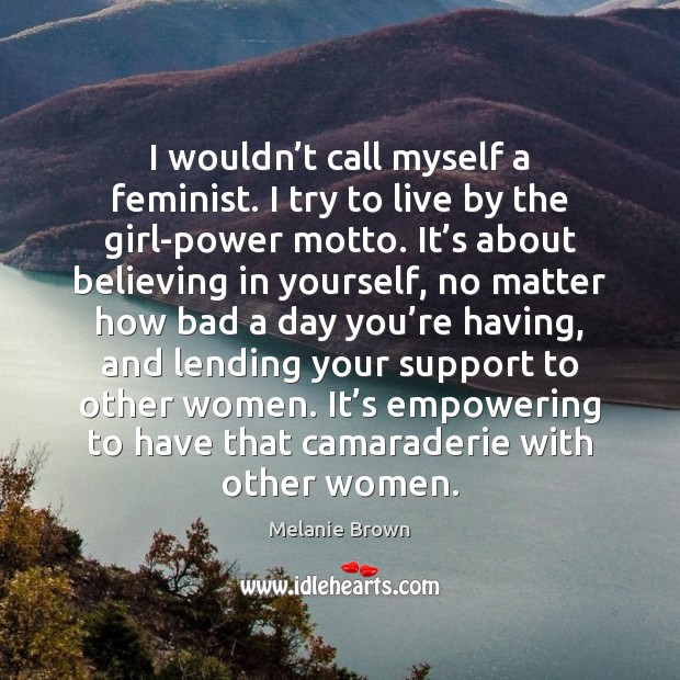 I wouldn’t call myself a feminist. I try to live by Melanie Brown Picture Quote