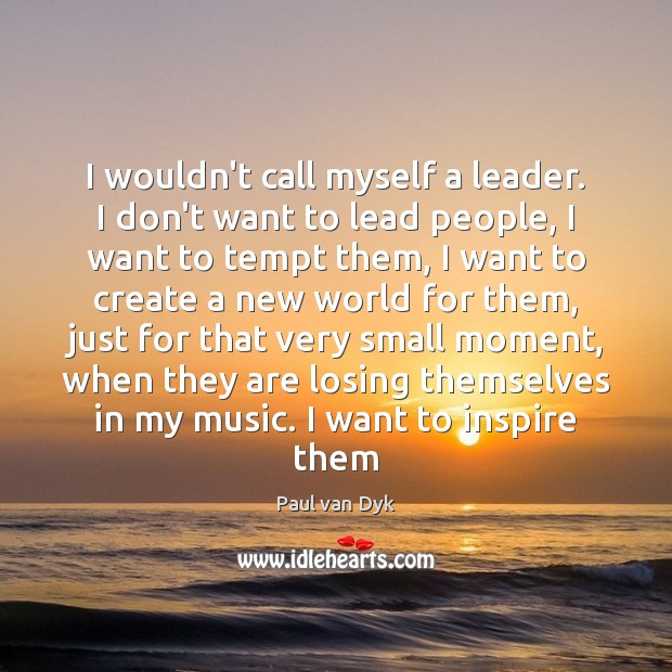 I wouldn’t call myself a leader. I don’t want to lead people, Paul van Dyk Picture Quote
