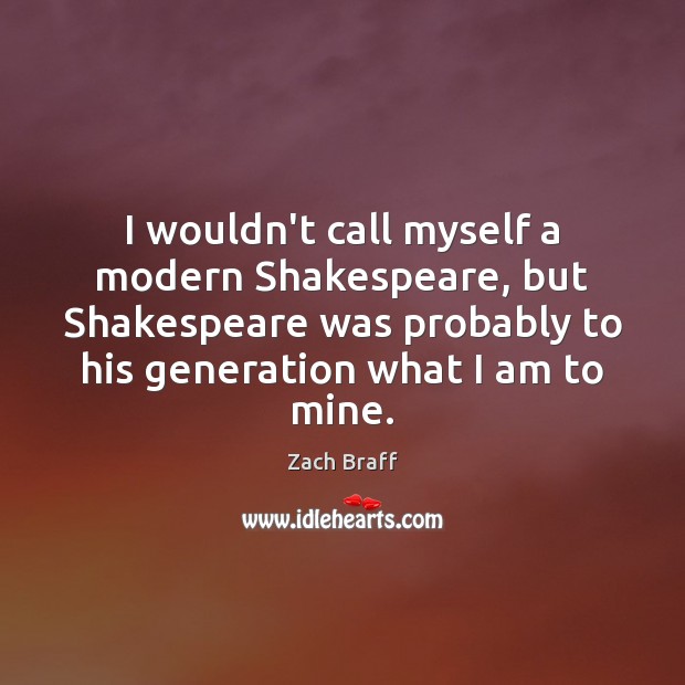 I wouldn’t call myself a modern Shakespeare, but Shakespeare was probably to Zach Braff Picture Quote