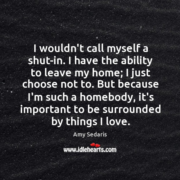 I wouldn’t call myself a shut-in. I have the ability to leave Amy Sedaris Picture Quote