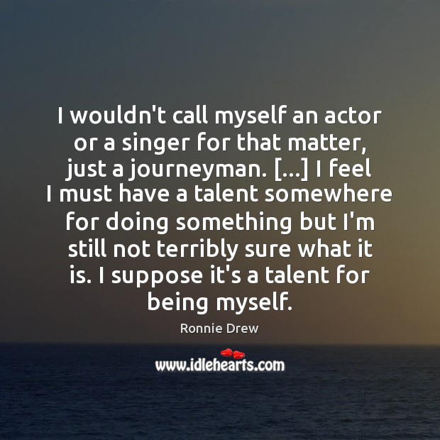 I wouldn’t call myself an actor or a singer for that matter, Image